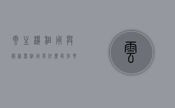 云主机租用与服务器租用有什么区别（云主机租用一般都什么价位），云主机租用与服务器租用的区别及云主机租用价格解析，云主机租用与服务器租用的区别及价格解析，云主机租用价位与特点探讨