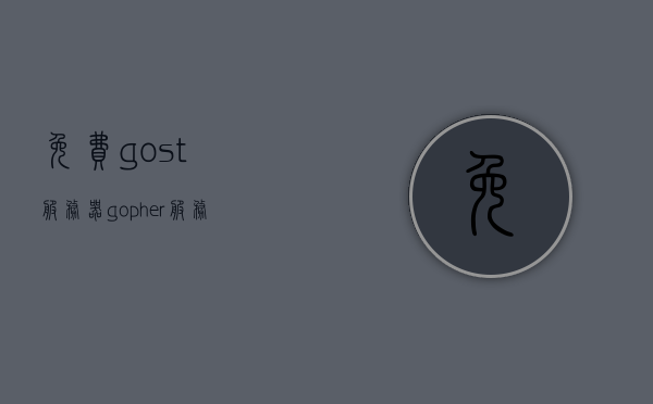 免费gost服务器（gopher服务器是什么），免费GOST服务器解析，揭秘Gopher服务器的功能与特点