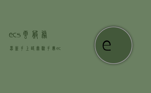 ecs云服务器新手上路实验手册（ecs cloud），ECS云服务器新手上路实验手册指南（初学者版），ECS云服务器新手实验手册，入门指南与操作指南（初学者版），ECS云服务器新手实验手册，入门指南与操作手册（初学者版），ECS云服务器新手实验手册，入门指南与操作手册（初学者版），ECS云服务器新手实验手册，入门指南与操作手册（初学者版），ECS云服务器新手实验手册，入门指南与操作手册（初学者版）全面解析，ECS云服务器新手实验手册，入门指南与操作手册（初学者版）全面解析及实验手册详解