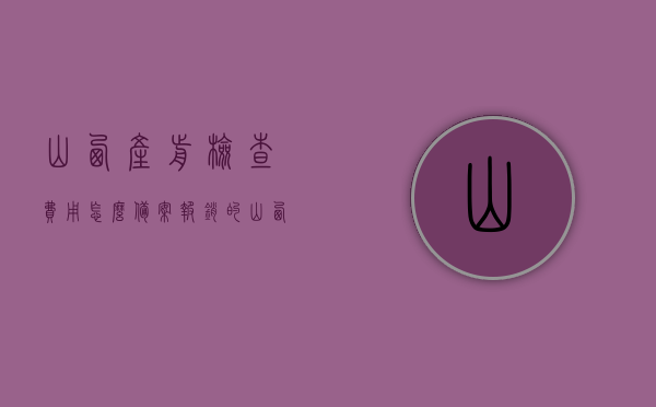 山西产前检查费用怎么备案报销的（山西省孕前检查），山西孕前检查费用备案报销指南（产前检查费用报销详解），山西孕前检查费用备案报销详解，产前检查费用报销指南，山西孕前检查费用备案报销详解，产前检查费用报销指南，山西孕前检查费用备案报销详解，产前检查费用报销指南与流程解析，山西孕前检查费用备案报销详解，产前检查费用报销指南与流程全解析，山西孕前检查费用备案报销详解，产前检查费用报销指南与流程全解析，山西孕前检查费用备案报销详解，产前检查费用报销指南与流程全解析