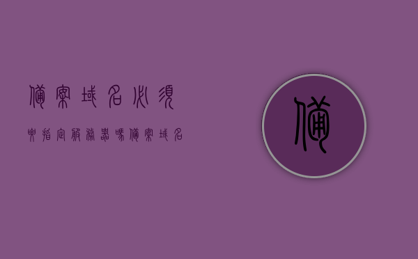 备案域名必须要指定服务器吗（备案域名必须要指定服务器吗），备案域名是否需要指定服务器？