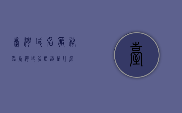 台湾域名服务器（台湾域名后缀是什么），台湾域名后缀解析及域名服务器概述，台湾域名服务器解析概述，域名后缀与服务器解析流程，台湾域名服务器解析概述，域名后缀与服务器解析流程解析，台湾域名后缀解析详解，服务器解析流程与域名后缀解析概述