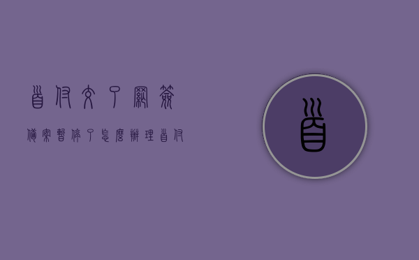 首付交了网签备案暂停了怎么办理（首付交了网签备案暂停了怎么办理房产证），首付交了网签备案暂停，该如何处理并办理房产证？