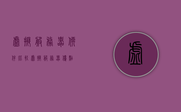 虚拟服务器软件比较（虚拟服务器优点），虚拟服务器软件对比及其优势分析，虚拟服务器软件对比与优势深度解析，探寻最佳虚拟服务器软件的选择之道，虚拟服务器软件的深度对比与优势解析，探寻最佳软件选择之道。