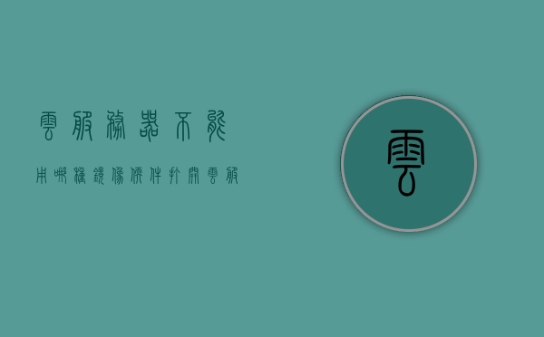 云服务器不能用哪种镜像软件打开（云服务器不能用哪种镜像软件打开呢），云服务器不能使用的镜像软件类型解析