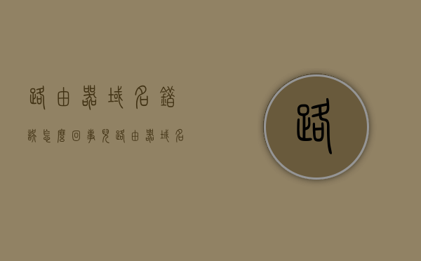 路由器域名错误怎么回事儿（路由器域名错误怎么回事儿呀），路由器域名错误的原因及解决方法解析，路由器域名错误解析，原因与解决方法探讨，路由器域名错误详解，原因解析与解决方法探讨，路由器域名错误详解，原因、解决方法及探讨解析，路由器域名错误详解，原因、解决方法及探讨解析，路由器域名错误详解，原因、解决方法及深入探讨解析，路由器域名错误详解，原因、解决方法及深入解析，路由器域名错误详解，原因、解决方法及深入解析探讨