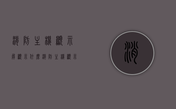 消防主机显示屏显示什么（消防主机显示故障如何处理），消防主机显示屏内容解析及故障处理指南，消防主机显示屏内容解析与故障处理指南，显示内容、故障处理全解析