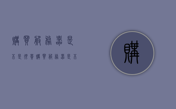 购买服务器是不是很贵（购买服务器是不是很贵呢），购买服务器的价格及费用分析，究竟贵不贵？，购买服务器的价格及费用分析，究竟贵不贵？全面解读服务器购买成本，全面解读服务器购买成本，价格及费用分析，购买服务器究竟贵不贵？，全面解读，服务器购买成本与费用分析，究竟贵不贵？