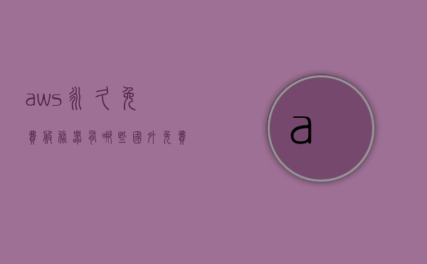 aws永久免费服务器有哪些（国外免费dns），AWS永久免费服务器及相关国外免费DNS解析服务介绍，AWS永久免费服务器及相关国外免费DNS解析服务详解，免费服务器与DNS选择介绍，AWS永久免费服务器及相关国外免费DNS解析服务详解，免费服务器与DNS选择介绍，AWS永久免费服务器及相关国外免费DNS解析服务详解，选择与配置指南