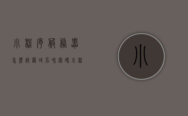 小程序服务器怎么设置域名和密码（小程序服务器域名怎样配置），小程序服务器域名设置及密码配置指南，小程序服务器域名与密码配置指南，设置域名及密码全攻略，小程序服务器域名与密码配置全攻略，设置指南及攻略汇总