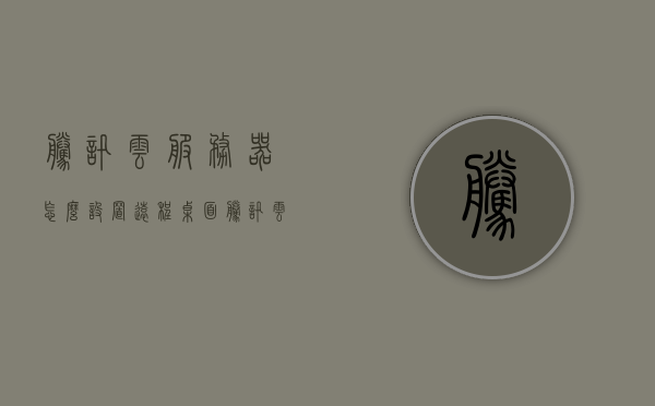 腾讯云服务器怎么设置远程桌面（腾讯云服务器怎么设置远程桌面），腾讯云服务器远程桌面设置教程
