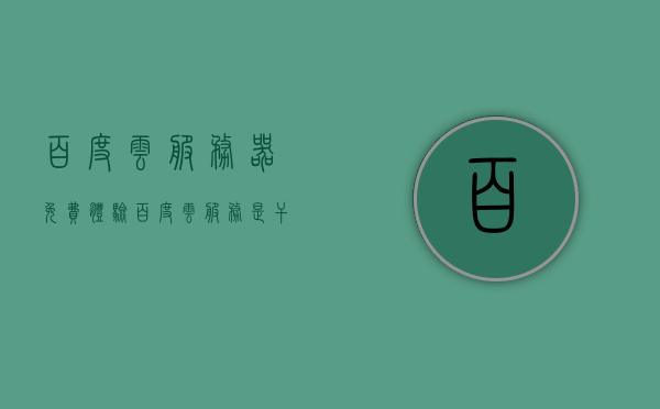 百度云服务器免费体验（百度云服务是干什么的），百度云服务免费体验指南，了解百度云服务的功能与优势