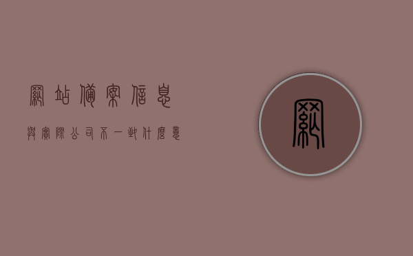 网站备案信息与实际公司不一致什么意思（网站备案信息有误怎么处理），网站备案信息与实际公司不符情况解析及备案信息错误处理指南，网站备案信息与实际公司不一致解析及错误处理指南，网站备案信息与实际公司不一致问题解析与处理指南