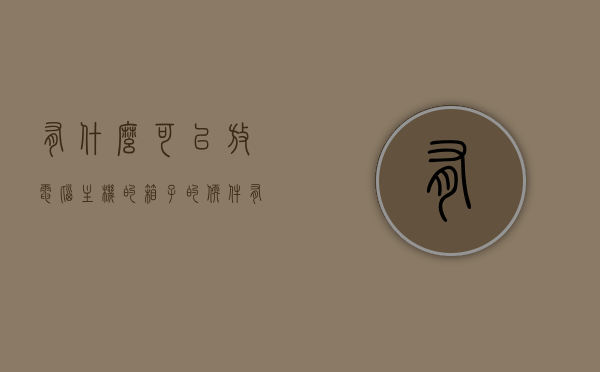 有什么可以放电脑主机的箱子的软件（有没有专门装电脑的箱子），电脑主机箱子软件推荐，专业装电脑的箱子有哪些？，电脑主机箱子软件推荐，专业装电脑的箱子及软件选择指南