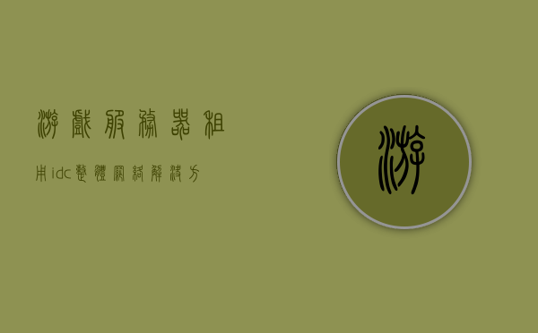 游戏服务器租用idc整体网络解决方案（玩游戏租服务器），游戏服务器租用IDC网络解决方案，专业游戏服务器租赁服务助力游戏体验升级