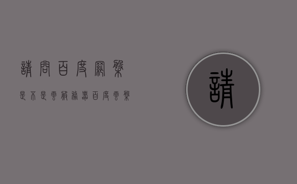 请问百度网盘是不是云服务器（百度云盘是云服务吗），百度网盘是否属于云服务，解析与探讨，百度网盘，是否属于云服务？深度解析与探讨
