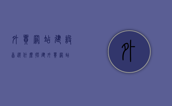 外贸网站建设首选什么（搭建外贸网站），外贸网站建设的首选方案，搭建专业外贸网站全解析，外贸网站建设首选方案解析，专业搭建外贸网站的全面指南，外贸网站建设首选方案解析，专业搭建指南与全面解析，外贸网站建设首选方案解析，专业搭建指南与全面解析，外贸网站建设首选方案解析，专业搭建指南与全面解析