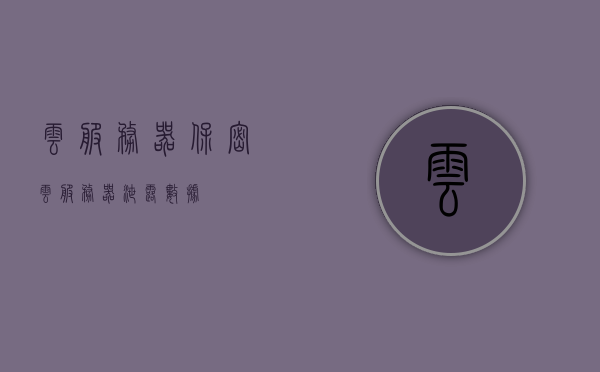 云服务器保密（云服务器泄露数据），云服务器保密措施与数据泄露风险探讨，云服务器保密措施与数据泄露风险的探讨与解析