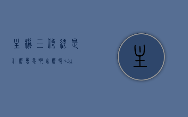 主机三条线是什么意思啊怎么接（kdg三条线是什么意思啊），主机三条线（KDG三条线）的接线方法与含义解析，主机三条线（KDG三条线）解析与接线方法指南，主机三条线（KDG三条线）详解，含义解析与接线方法指南，主机三条线（KDG三条线）详解，含义、接线方法与指南，主机三条线（KDG三条线）详解，含义、接线方法与实用指南。