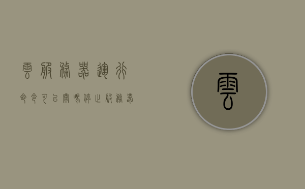 云服务器运行命令可以关吗（停止服务器运行的命令），云服务器运行命令详解，如何关机（停止服务器运行命令指南），云服务器运行命令详解及关机指南，停止服务器运行的命令与操作方式探索，云服务器运行命令详解，关机指南与停止服务器运行命令探索