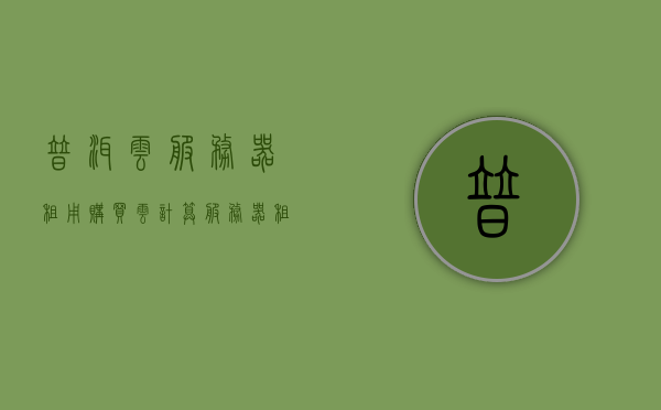 普洱云服务器租用购买（云计算服务器租用），普洱云服务器租用与购买指南，云计算服务器租用全解析，普洱云服务器租用与购买指南，云计算服务器全解析，普洱云服务器租用与购买指南，云计算服务器全解析，普洱云服务器租用购买指南，云计算服务器全解析，普洱云服务器租用购买指南，云计算服务器全解析，普洱云服务器租用购买指南，云计算服务器全解析与租用购买流程解析，普洱云服务器租用购买指南，云计算服务器全解析与流程详解