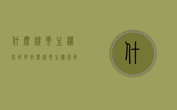 什么牌云主机比较好（什么牌云主机比较好用又便宜），优质且实惠的云主机品牌推荐，哪一款云主机最好用又便宜？，优质实惠云主机品牌推荐，哪款云主机最好用且性价比高？，优质实惠云主机品牌推荐，哪款云主机最好用且性价比高？全面解析与推荐！，优质实惠云主机品牌推荐，性价比高的云主机全面解析与推荐！