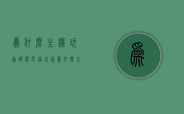 为什么主机玩家鄙视电脑玩家（为什么主机玩家瞧不起pc玩家），主机玩家与电脑玩家的差异，探究主机玩家对PC玩家的偏见原因，探究主机玩家与电脑玩家的差异，偏见背后的原因解析