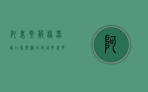 阿里云服务器端口怎么修改地址（阿里云服务器端口怎么修改地址信息），阿里云服务器端口地址修改教程，如何更改端口地址信息？，阿里云服务器端口地址修改教程，如何更改端口地址信息？