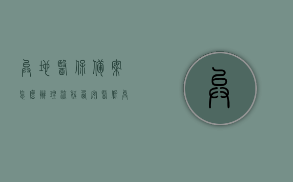 异地医保备案怎么办理流程西安（医保异地备案承诺书怎么写），西安异地医保备案办理流程与医保异地备案承诺书撰写指南，西安异地医保备案办理流程与承诺书撰写指南，详解办理流程及承诺书填写要点，西安异地医保备案办理流程与承诺书撰写指南详解，备案流程与承诺书填写要点全解析，西安异地医保备案办理流程详解及承诺书撰写指南，备案流程与承诺书填写要点全解析，西安异地医保备案办理详解及承诺书撰写指南，流程与要点全解析，西安异地医保备案办理详解，流程与承诺书撰写指南（全解析）