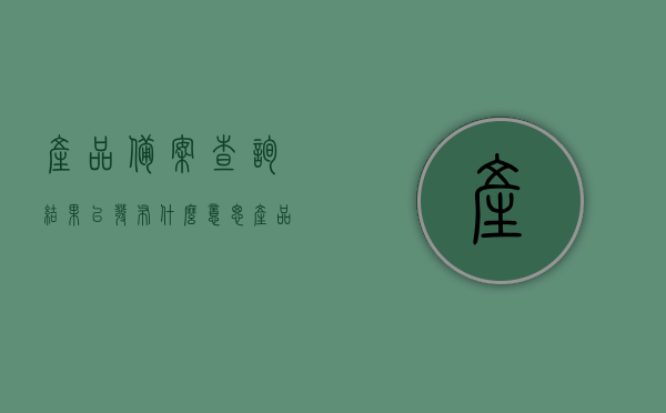 产品备案查询结果已发布什么意思（产品备案在哪查），产品备案查询结果公布，如何查询产品备案信息？