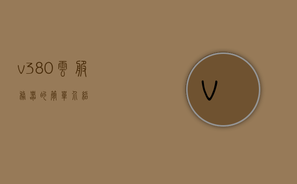 v380云服务器的简单介绍，V380云服务器的简介