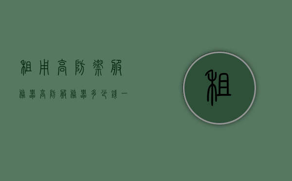 租用高防御服务器（高防服务器多少钱一个月），高防御服务器租赁费用及价格参考（高防服务器每月费用详解），高防御服务器租赁费用详解，价格参考及每月费用解析，高防御服务器租赁费用详解，价格参考、每月费用及高防服务器价格解析，高防御服务器租赁费用详解，价格参考、每月费用及价格解析全攻略，高防御服务器租赁费用全攻略，价格参考、每月费用详解与价格解析，高防御服务器租赁费用详解，价格参考、每月费用及全攻略解析
