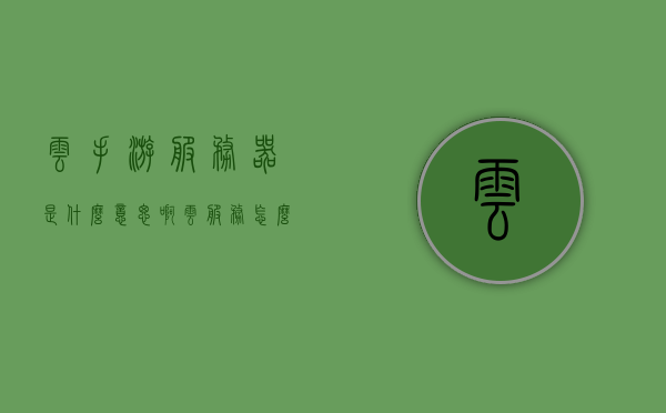 云手游服务器是什么意思啊（云服务怎么玩游戏），云手游服务器解析，云服务如何助力游戏体验？，云手游服务器详解，云服务如何助力游戏体验与云手游的运作机制解析，云手游服务器详解，云服务助力游戏体验与云手游运作机制解析