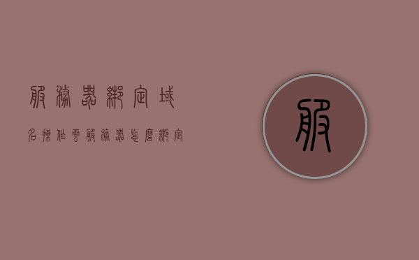 服务器绑定域名操作(云服务器怎么绑定域名)，云服务器域名绑定操作指南，如何绑定域名到服务器？，云服务器域名绑定操作指南，如何绑定域名到服务器？，云服务器域名绑定操作详解，从绑定域名到服务器全攻略，云服务器域名绑定操作详解，从绑定域名到服务器的全攻略指南，云服务器域名绑定操作详解，从绑定域名到服务器的全流程指南，云服务器域名绑定操作详解，从域名绑定到服务器的全流程指南，云服务器域名绑定操作详解，从域名绑定到服务器的全流程指南，云服务器域名绑定全流程指南，从域名绑定到服务器的操作详解