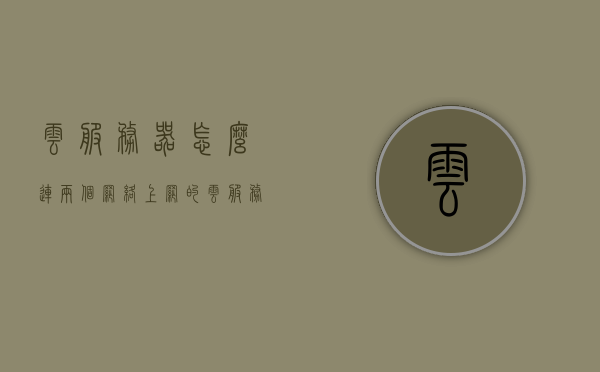 云服务器怎么连两个网络上网的（云服务器可以建立多个网站吗），云服务器如何实现双网连接及多网站建立？，云服务器双网连接与多网站建立实现方法解析，连接两个网络上网及建立多个网站的实践指南，云服务器双网连接与多网站建立实践指南，解析连接两个网络上网及建立多个网站的方法