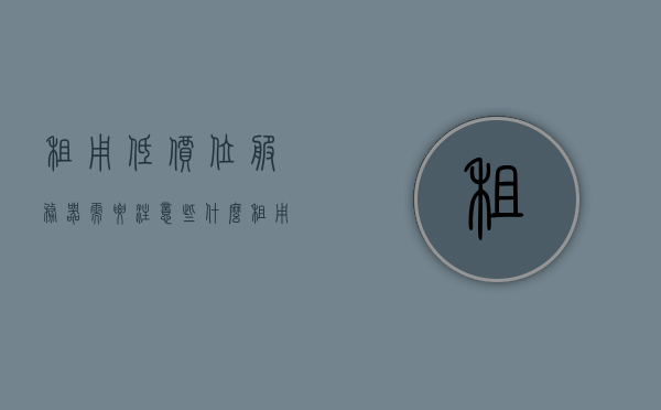 租用低价位服务器需要注意些什么（租用服务器的优缺点），租用低价位服务器需要注意的事项与优缺点分析，租用低价位服务器的注意事项与优缺点深度解析，深度解析，低价位服务器租用的注意事项与优缺点分析，深度解析，低价位服务器租用的优缺点及注意事项全解析，深度解析，低价位服务器租用的优缺点及注意事项全攻略，深度解析，低价位服务器租用的优缺点及注意事项全攻略解析