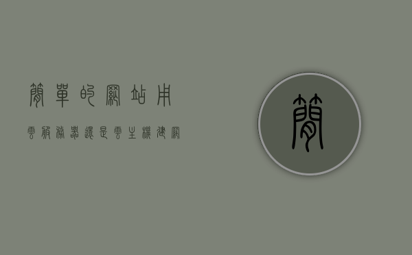 简单的网站用云服务器还是云主机（建网站用哪个服务器好），云服务器与云主机选择，哪种更适合简单网站建设？，简单网站建设，云服务器与云主机选择指南，简单网站建设选择云服务器还是云主机？选择指南帮你做决定，简单网站建设选择指南，云服务器与云主机该如何选择？，简单网站建设选择指南，云服务器与云主机该如何选择？，简单网站建设云服务器与云主机选择指南，哪种更适合建站使用？