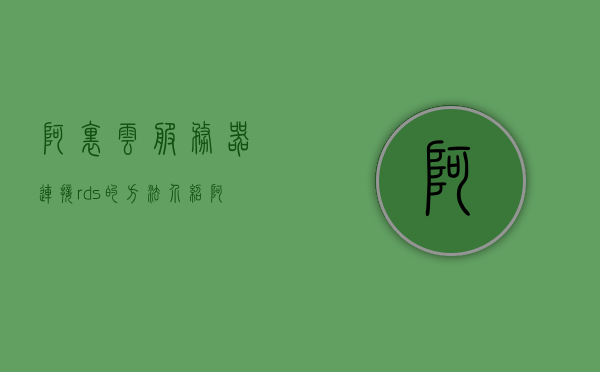 阿里云服务器连接rds的方法介绍（阿里云服务器如何连接），阿里云服务器连接RDS的方法详解，步骤指南