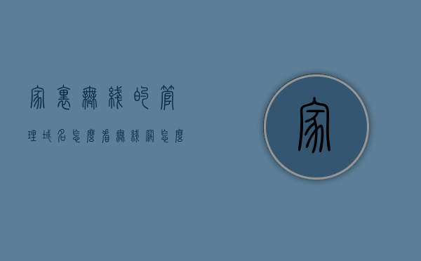 家里无线的管理域名怎么看（无线网怎么查看管理员密码），如何查看家庭无线网络的管理域名及管理密码？，如何查看家庭无线网络管理域名及管理密码？
