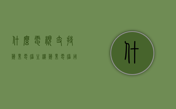 什么电视支持苹果电脑主机（苹果电脑用什么看电视直播），苹果电脑主机兼容的电视及观看电视直播的方式，苹果电脑主机兼容的电视与观看直播方式探讨，电视选择及操作指南