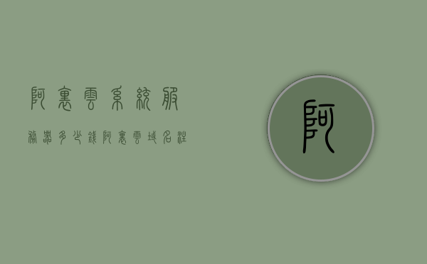 阿里云系统服务器多少钱（阿里云域名注册官网），阿里云系统服务器价格及域名注册官网介绍，阿里云系统服务器价格及域名注册官网详解，价格透明，服务无忧！，阿里云系统服务器价格及域名注册官网详解，价格透明，服务无忧！，阿里云系统服务器价格及域名注册官网详解，透明价格，无忧服务！，阿里云系统服务器价格及域名注册官网详解，透明价格，无忧服务！