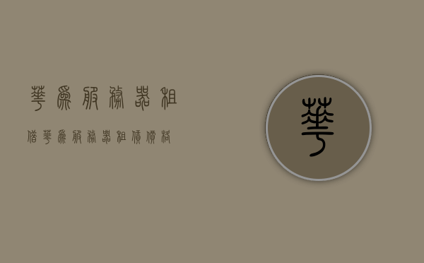 华为服务器租借（华为服务器租赁价格），华为服务器租赁服务与价格详解，华为服务器租赁服务与价格详解，专业解读服务器租借成本与优势，华为服务器租赁服务与价格详解，专业解读服务器租借成本与优势分析，华为服务器租赁服务与价格详解，专业解读服务器租借成本与优势分析，华为服务器租赁服务与价格详解，专业解读服务器租借成本与优势分析指南，华为服务器租赁服务与价格详解，专业解读服务器租借成本与优势指南，华为服务器租赁服务与价格详解，专业解读服务器租借成本与优势指南