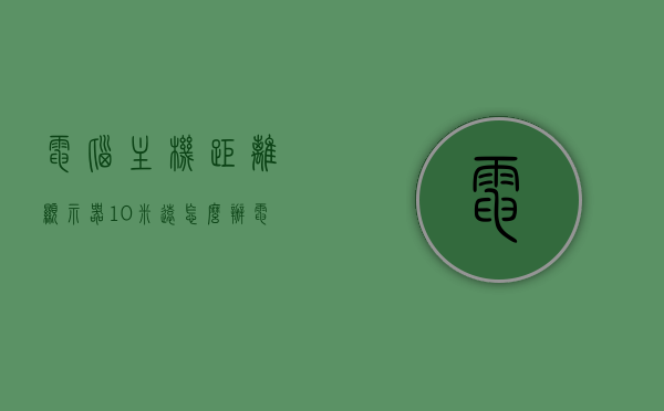 电脑主机距离显示器10米远怎么办（电脑主机距离显示器10米远怎么办呢），电脑主机距离显示器达十米，如何解决？