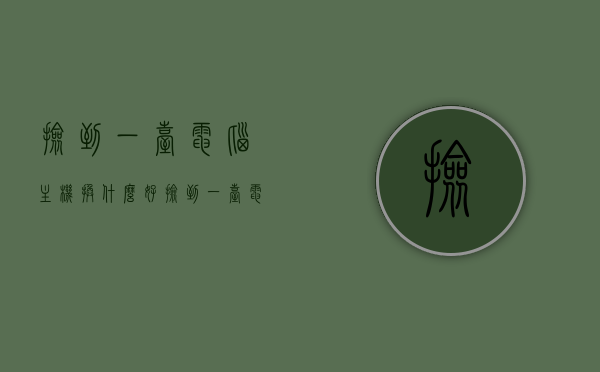 捡到一台电脑主机换什么好（捡到一台电脑犯法吗），捡到电脑主机，改造与法律的边界？，捡到电脑主机，改造与法律的考量，是否违法及应对建议。，捡到电脑主机，改造、法律考量与应对建议，是否违法的探讨