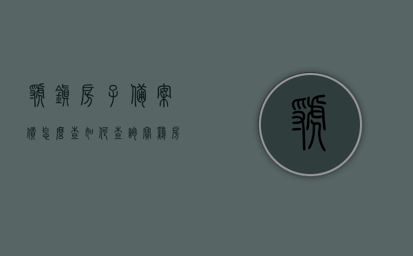 虢镇房子备案价怎么查（如何查询宝鸡房子的备案价），如何查询虢镇及宝鸡房子备案价？详细步骤解析！，虢镇及宝鸡房子备案价查询详解，查询步骤与注意事项！