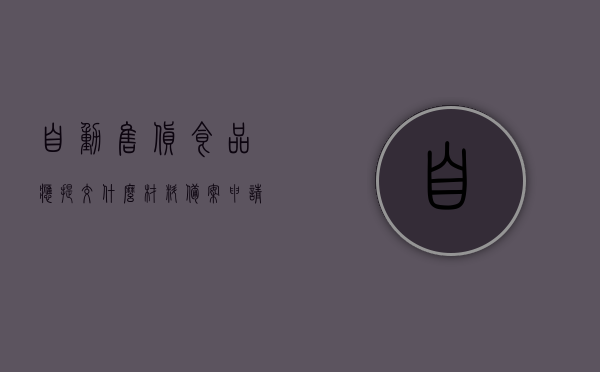 自动售货食品应提交什么材料备案申请（食品自动售货销售商是什么意思），食品自动售货销售商备案申请所需材料详解，从申请到运营一站式指南，食品自动售货销售商备案申请全程指南，所需材料详解与申请流程一站式服务，食品自动售货销售商备案申请全程指南，从材料准备到运营一站式服务，食品自动售货销售商备案申请全程指南，从材料准备到运营，一站式服务详解