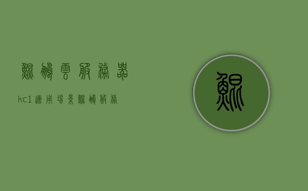 鲲鹏云服务器kc1适用场景（鲲鹏服务器概念），鲲鹏云服务器KC1适用场景解析及服务器概念介绍，鲲鹏云服务器KC1适用场景详解，概念介绍与解析