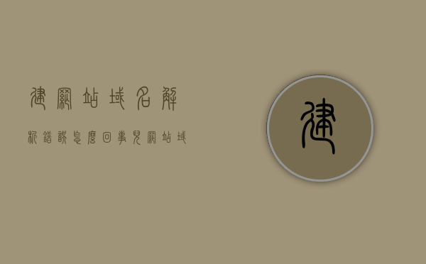 建网站域名解析错误怎么回事儿（网站域名解析错误是什么原因），网站域名解析错误解析及原因探究，网站域名解析错误的原因、解析及探究，网站域名解析错误详解，原因、解析与探究，网站域名解析错误详解，原因、解析与探究过程全解析