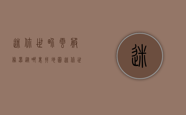 迷你世界云服务器从哪里找地图（迷你世界云服务是什么），迷你世界云服务器地图查找指南及云服务解析，迷你世界云服务器地图查找指南，云服务解析及地图搜索入口揭秘
