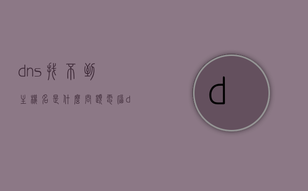 dns找不到主机名是什么问题（电脑dns查找失败,导致找不到此网友），DNS无法解析主机名问题解析，电脑DNS查找失败导致无法访问特定网站或网友，DNS无法解析主机名问题解析，电脑DNS查找失败导致无法访问特定网站或网友的解决方法，DNS无法解析主机名问题解析，电脑DNS查找失败导致无法访问特定网站或网友的解决方法与原因探究